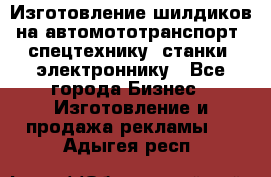 Изготовление шилдиков на автомототранспорт, спецтехнику, станки, электроннику - Все города Бизнес » Изготовление и продажа рекламы   . Адыгея респ.